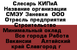 Слесарь КИПиА › Название организации ­ СМЭУ Заневка, ООО › Отрасль предприятия ­ Строительство › Минимальный оклад ­ 30 000 - Все города Работа » Вакансии   . Алтайский край,Славгород г.